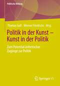 Politik in der Kunst – Kunst in der Politik: Zum Potential ästhetischer Zugänge zur Politik (Politische Bildung)