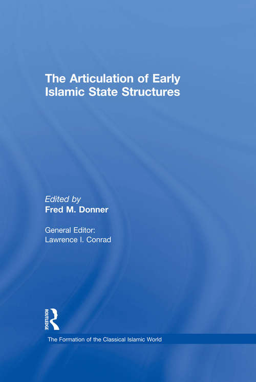 The Articulation of Early Islamic State Structures (The Formation of the Classical Islamic World #Vol. 6)