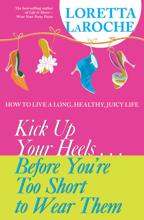 Kick Up Your Heels#Before You're Too Short to Wear Them: How To Live A Long, Healthy, Juicy Life