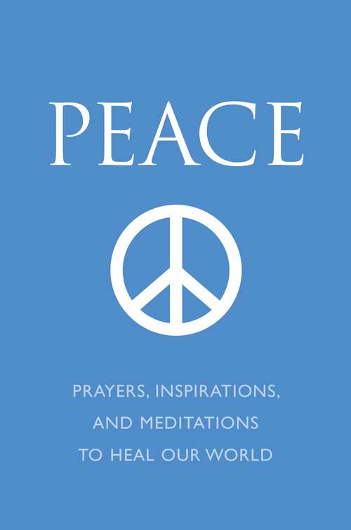 Peace: Prayers, Inspirations, and Meditations to Heal our World (Little Book. Big Idea.)