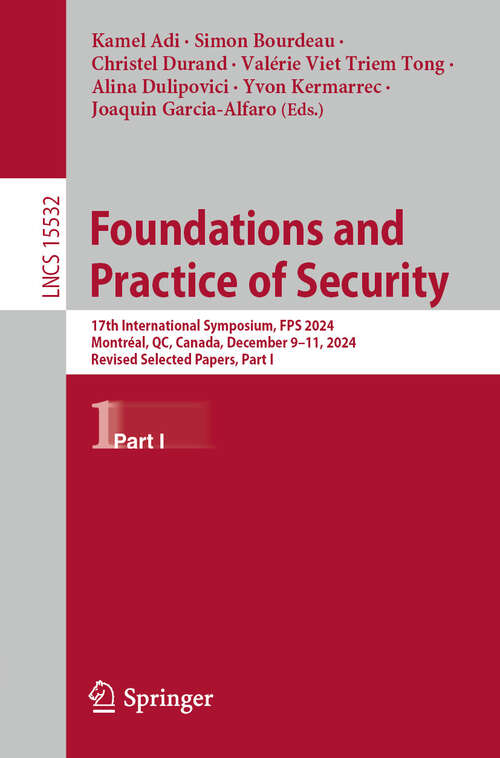 Book cover of Foundations and Practice of Security: 17th International Symposium, FPS 2024, Montréal, QC, Canada, December 9–11, 2024, Revised Selected Papers, Part I (Lecture Notes in Computer Science #15532)