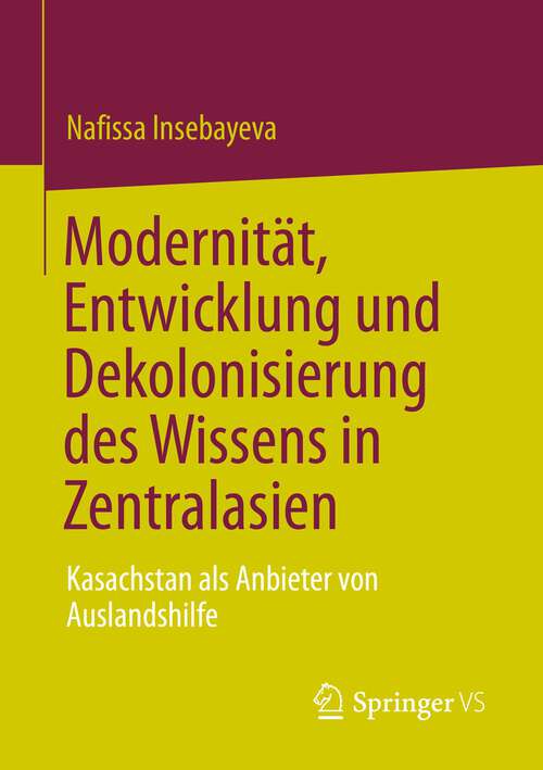 Book cover of Modernität, Entwicklung und Dekolonisierung des Wissens in Zentralasien: Kasachstan als Anbieter von Auslandshilfe (1. Aufl. 2023)
