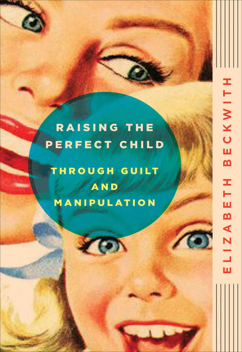 Book cover of Raising the Perfect Child Through Guilt and Manipulation