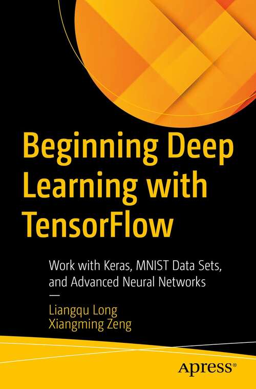 Beginning Deep Learning with TensorFlow: Work with Keras, MNIST Data Sets, and Advanced Neural Networks