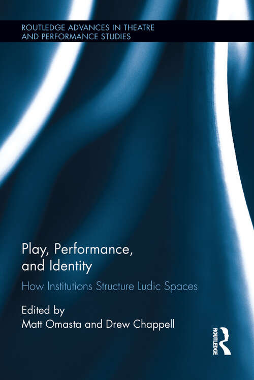 Book cover of Play, Performance, and Identity: How Institutions Structure Ludic Spaces (Routledge Advances in Theatre & Performance Studies)