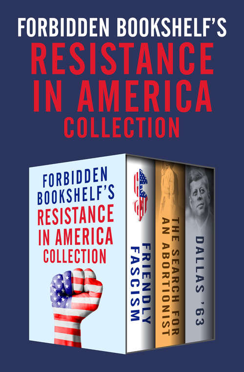 Forbidden Bookshelf's Resistance in America Collection: Friendly Fascism, The Search for an Abortionist, and Dallas '63 (Forbidden Bookshelf)