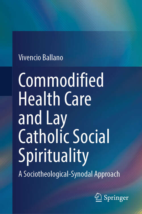 Book cover of Commodified Health Care and Lay Catholic Social Spirituality: A Sociotheological-Synodal Approach