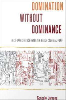 Book cover of Domination Without Dominance: Inca-Spanish Encounters in Early Colonial Peru