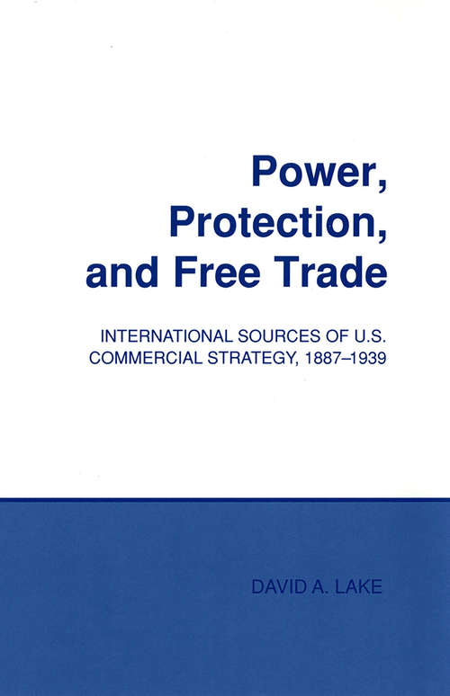 Power, Protection, and Free Trade: International Sources of U.S. Commercial Strategy, 1887–1939 (Cornell Studies in Political Economy)