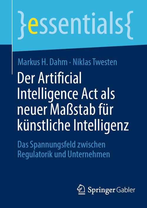 Book cover of Der Artificial Intelligence Act als neuer Maßstab für künstliche Intelligenz: Das Spannungsfeld zwischen Regulatorik und Unternehmen (1. Aufl. 2023) (essentials)