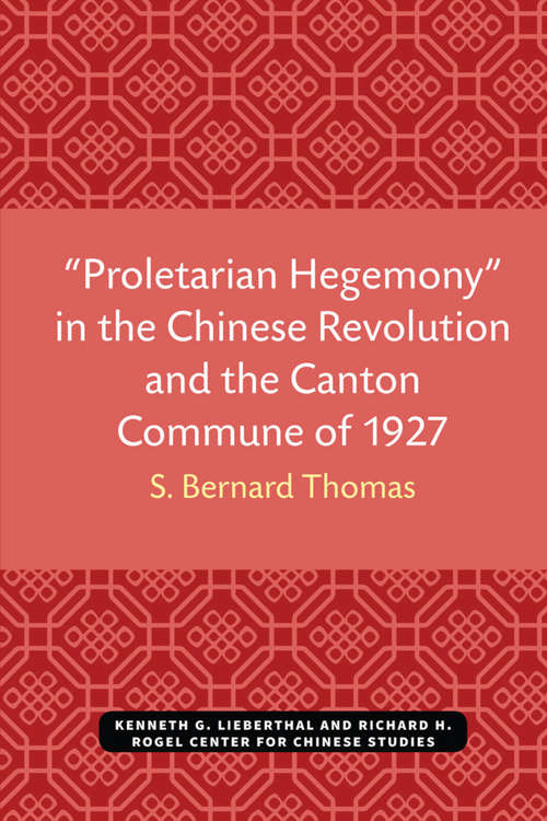“Proletarian Hegemony” in the Chinese Revolution and the Canton Commune of 1927 (Michigan Monographs In Chinese Studies #23)