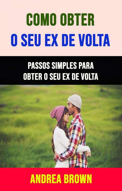 Book cover of Como Obter O Seu Ex De Volta: Passos Simples Para Obter O Seu Ex De Volta