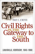 Civil Rights in the Gateway to the South: Louisville, Kentucky, 1945–1980 (Civil Rights and the Struggle for Black Equality in the Twentieth Century)
