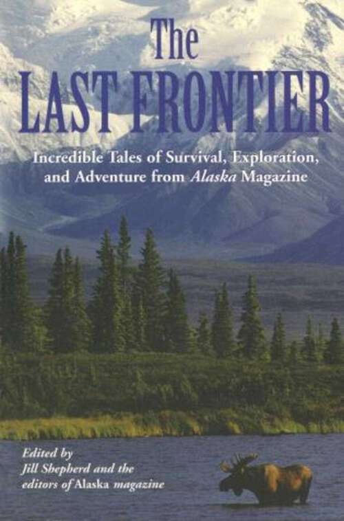 Book cover of Last Frontier: Incredible Tales Of Survival, Exploration, And Adventure From Alaska Magazine (1st Edition)
