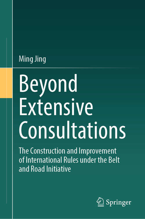 Book cover of Beyond Extensive Consultations: The Construction and Improvement of International Rules under the Belt and Road Initiative