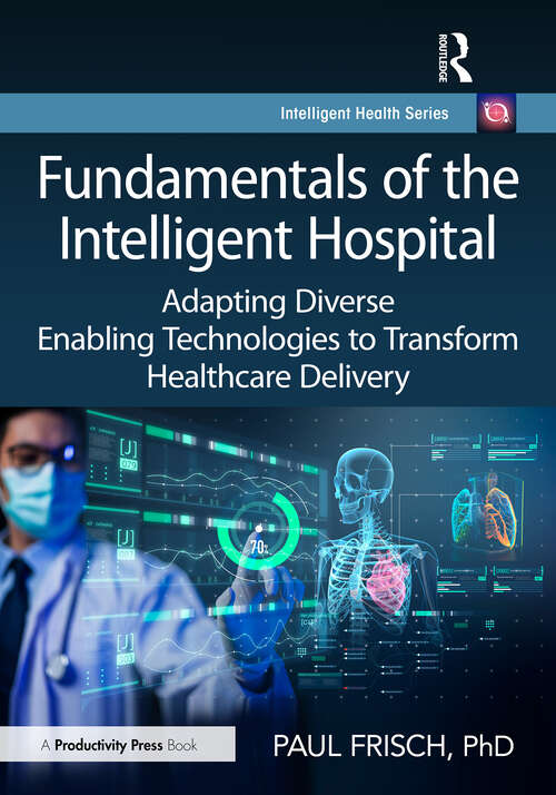 Book cover of Fundamentals of the Intelligent Hospital: Adapting Diverse Enabling Technologies to Transform Healthcare Delivery (1) (Intelligent Health Series)