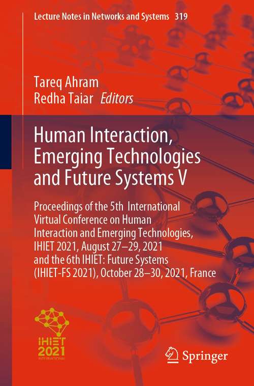 Human Interaction, Emerging Technologies and Future Systems V: Proceedings of the 5th International Virtual Conference on Human Interaction and Emerging Technologies, IHIET 2021, August 27-29, 2021 and the 6th IHIET: Future Systems (IHIET-FS 2021), October 28-30, 2021, France (Lecture Notes in Networks and Systems #319)