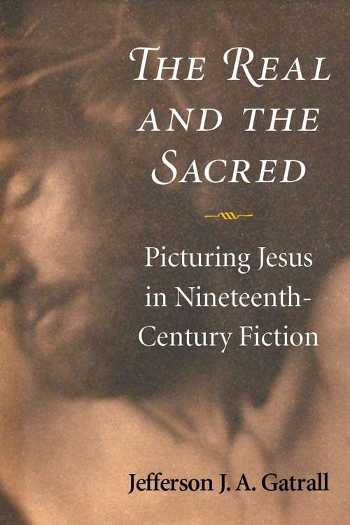 Book cover of The Real And The Sacred: Picturing Jesus In Nineteenth-century Fiction