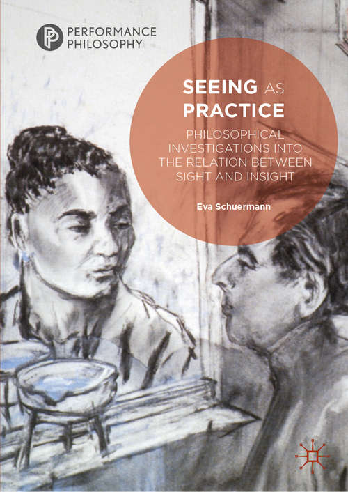 Book cover of Seeing as Practice: Philosophical Investigations into the Relation Between Sight and Insight (1st ed. 2019) (Performance Philosophy)