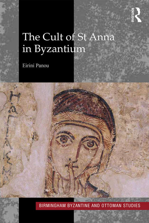 The Cult of St Anna in Byzantium (Birmingham Byzantine and Ottoman Studies #24)