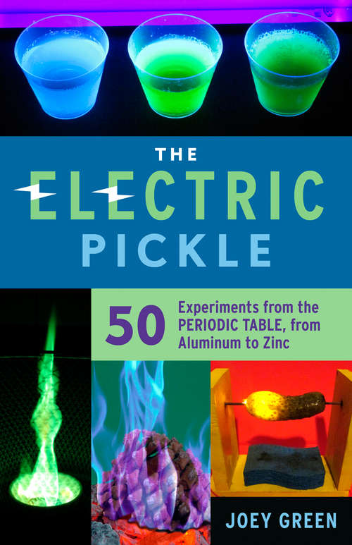 The Electric Pickle: 50 Experiments from the Periodic Table, from Aluminum to Zinc