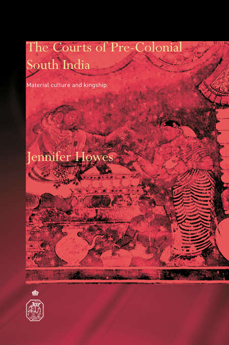 The Courts of Pre-Colonial South India: Material Culture and Kingship (Royal Asiatic Society Books)