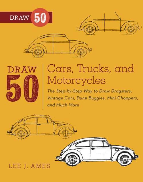 Book cover of Draw 50 Cars, Trucks, and Motorcycles: The Step-by-Step Way to Draw Dragsters, Vintage Cars, Dune Buggies, Mini Coopers Choppers, and Many More... (Draw 50)