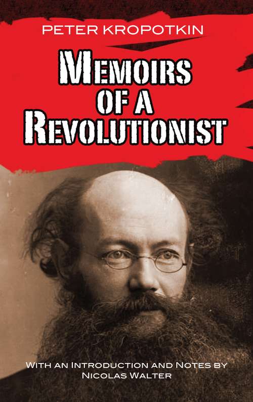 Memoirs of a Revolutionist: The Autobiography Of Peter Kropotkin