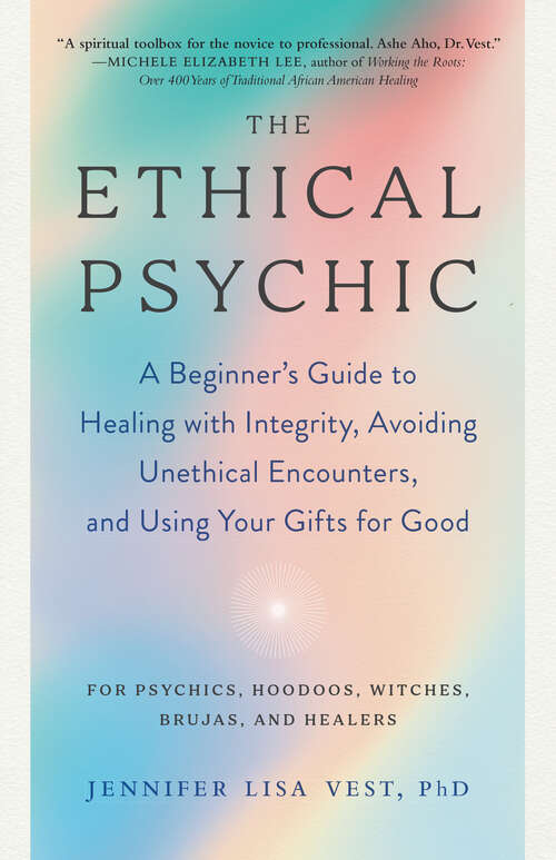 The Ethical Psychic: A Beginner's Guide to Healing with Integrity, Avoiding Unethical Encounters, and  Using Your Gifts for Good