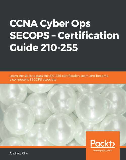 Book cover of CCNA Cyber Ops SECOPS – Certification Guide 210-255: Learn the skills to pass the 210-255 certification exam and become a competent SECOPS associate