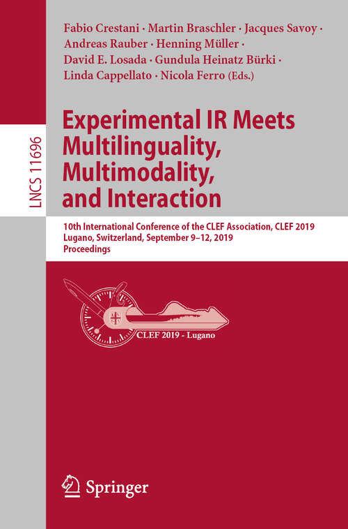 Book cover of Experimental IR Meets Multilinguality, Multimodality, and Interaction: 10th International Conference of the CLEF Association, CLEF 2019, Lugano, Switzerland, September 9–12, 2019, Proceedings (1st ed. 2019) (Lecture Notes in Computer Science #11696)