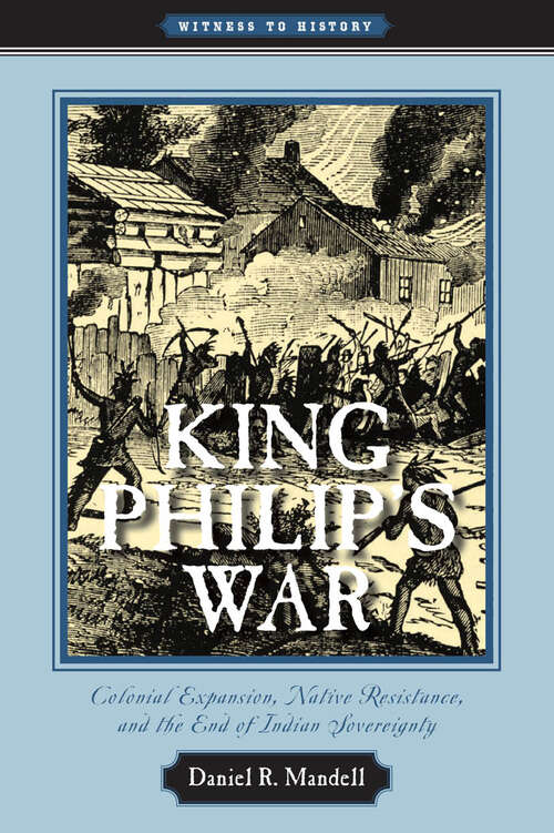 King Philip's War: Colonial Expansion, Native Resistance, and the End of Indian Sovereignty (Witness to History)