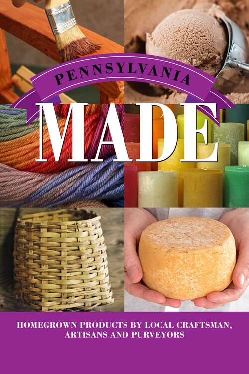 Book cover of Pennsylvania Made: Homegrown Products by Local Craftsman, Artisans, and Purveyors (Made in)