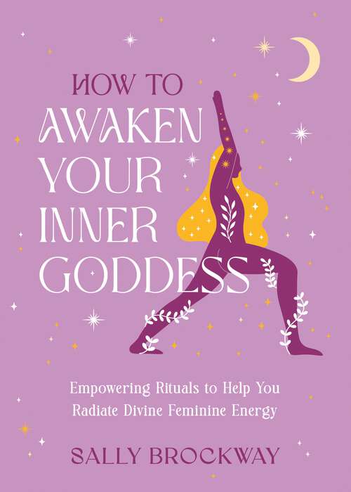 Book cover of How to Awaken Your Inner Goddess: Empowering Rituals and Affirmations to Help You Radiate Divine Feminine Energy