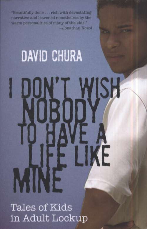 Book cover of I Don't Wish Nobody to Have a Life Like Mine: Tales of Kids in Adult Lockup