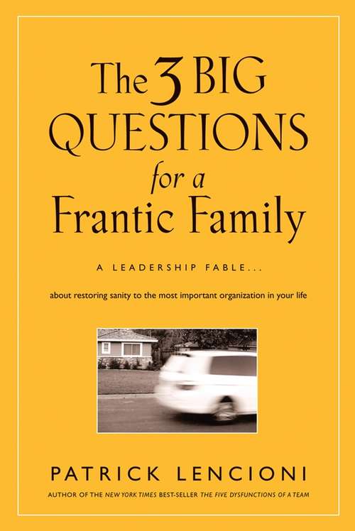The Three Big Questions for a Frantic Family: A Leadership Fable... About Restoring Sanity To The Most Important Organization In Your Life (J-B Lencioni Series)