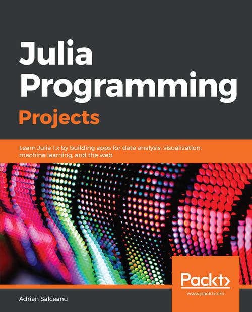 Book cover of Julia Programming Projects: Learn Julia 1.x by building apps for data analysis, visualization, machine learning, and the web