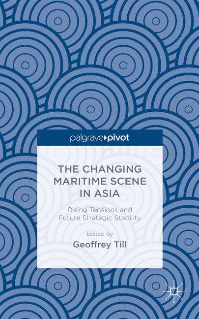 The Changing Maritime Scene in Asia: Rising Tensions And Future Strategic Stability