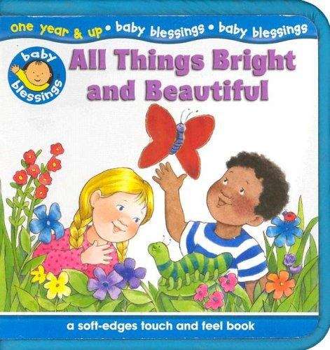 Book cover of All Things Bright and Beautiful: A Soft-edges Touch and Feel Book (Baby Blessings Ser.)