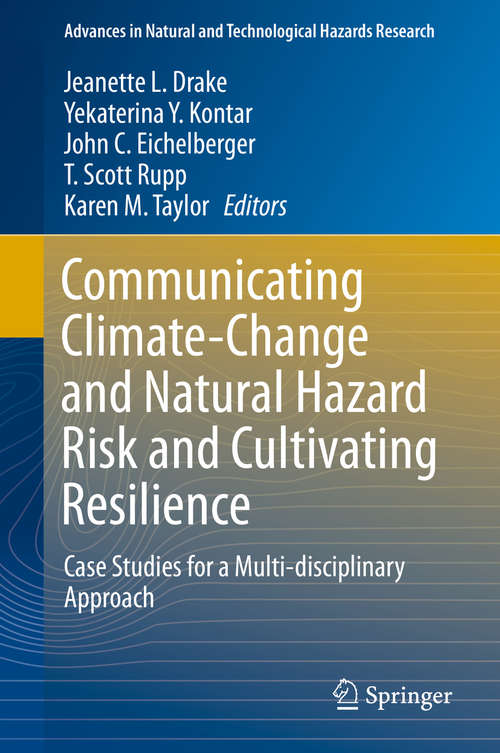Communicating Climate-Change and Natural Hazard Risk and Cultivating Resilience: Case Studies for a Multi-disciplinary Approach (Advances in Natural and Technological Hazards Research #45)