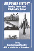 Air Power History: Turning Points from Kitty Hawk to Kosovo (Studies in Air Power #Vol. 13)