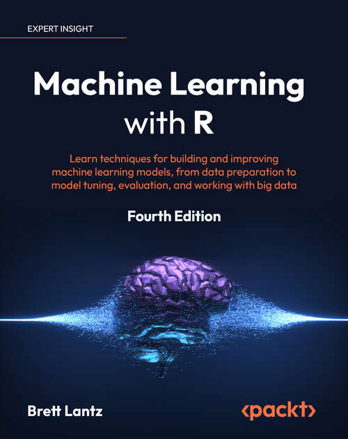 Book cover of Machine Learning with R: Learn techniques for building and improving machine learning models, from data preparation to model tuning, evaluation, and working with big data, 4th Edition
