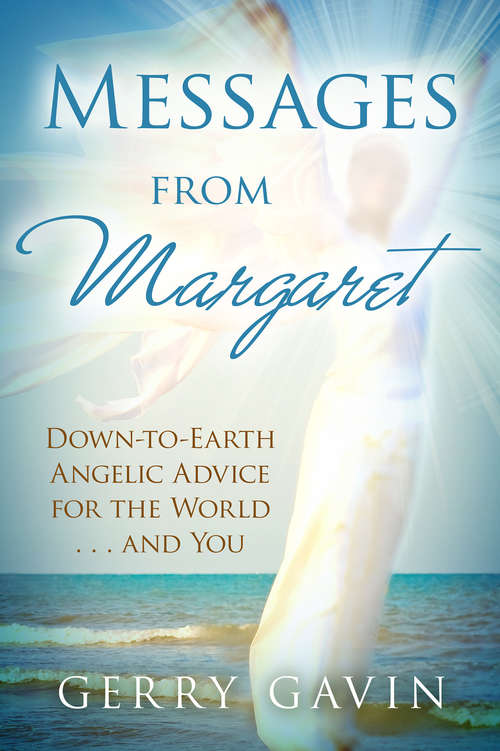 Messages from Margaret: Down-to-earth Angelic Advice For The World... And You