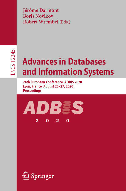 Advances in Databases and Information Systems: 24th European Conference, ADBIS 2020, Lyon, France, August 25–27, 2020, Proceedings (Lecture Notes in Computer Science #12245)