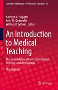 An Introduction to Medical Teaching: The Foundations of Curriculum Design, Delivery, and Assessment (Innovation and Change in Professional Education #20)