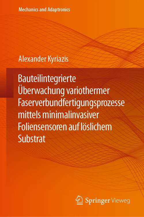 Book cover of Bauteilintegrierte Überwachung variothermer Faserverbundfertigungsprozesse mittels minimalinvasiver Foliensensoren auf löslichem Substrat (1. Aufl. 2024) (Mechanics and Adaptronics)