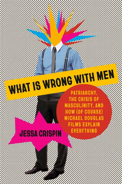Book cover of What Is Wrong with Men: Patriarchy, the Crisis of Masculinity, and How (Of Course) Michael Douglas Films Explain Everything