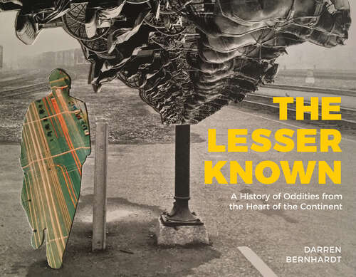 Book cover of The Lesser Known: A History of Oddities from the Heart of the Continent