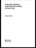Education Reform and Education Policy in East Asia (Routledge Advances in Asia-Pacific Studies #Vol. 10)