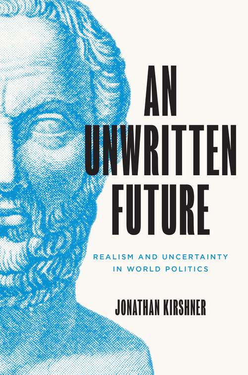 An Unwritten Future: Realism and Uncertainty in World Politics (Princeton Studies In International History And Politics Ser. #186)